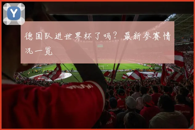 德国队进世界杯了吗？最新参赛情况一览