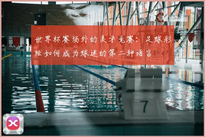 世界杯赛场外的美学竞赛:足球彩绘如何成为球迷的第二种语言