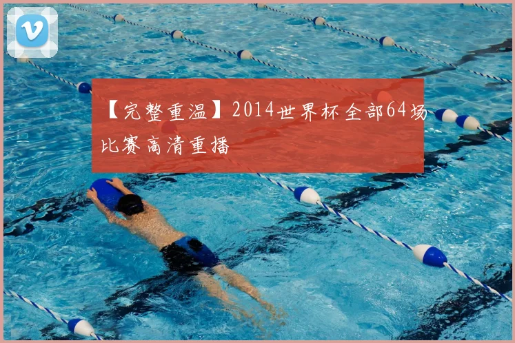【完整重温】2014世界杯全部64场比赛高清重播