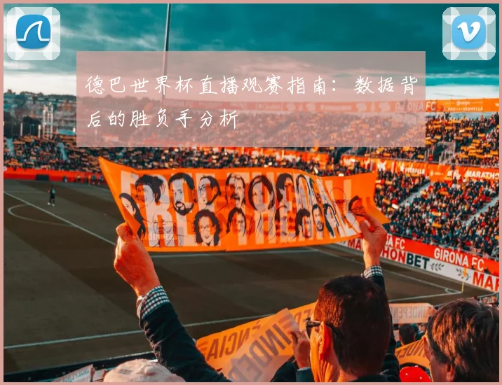 德巴世界杯直播观赛指南：数据背后的胜负手分析