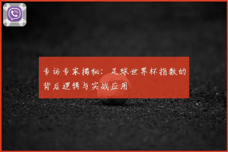 专访专家揭秘：足球世界杯指数的背后逻辑与实战应用