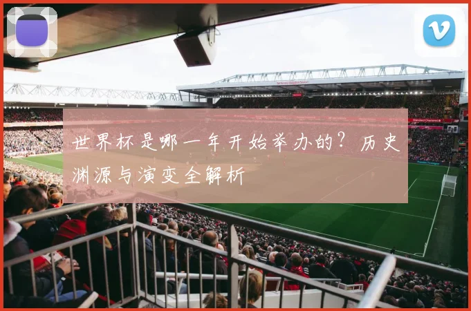 世界杯是哪一年开始举办的？历史渊源与演变全解析