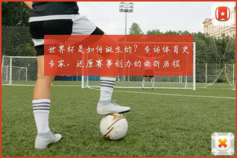 世界杯是如何诞生的？专访体育史专家，还原赛事创办的曲折历程