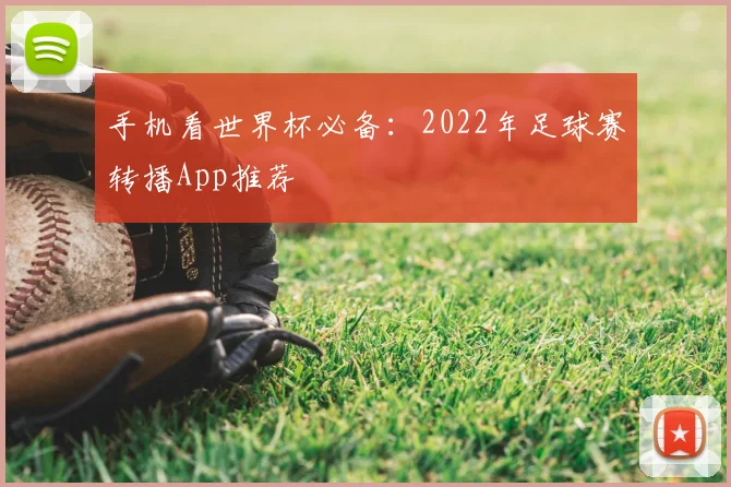 手机看世界杯必备:2022年足球赛转播App推荐