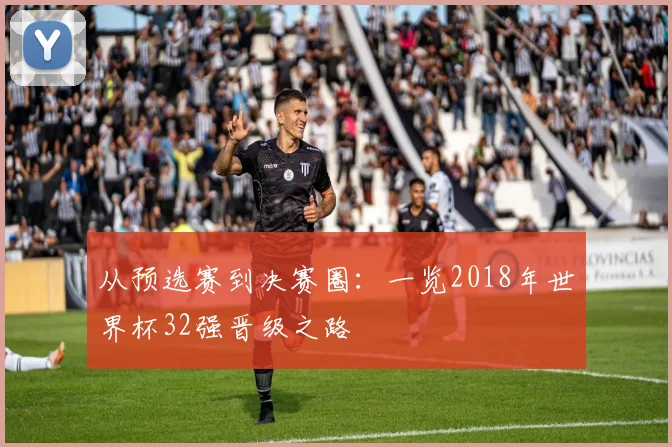 从预选赛到决赛圈：一览2018年世界杯32强晋级之路