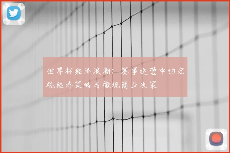 世界杯经济浪潮:赛事运营中的宏观经济策略与微观商业决策