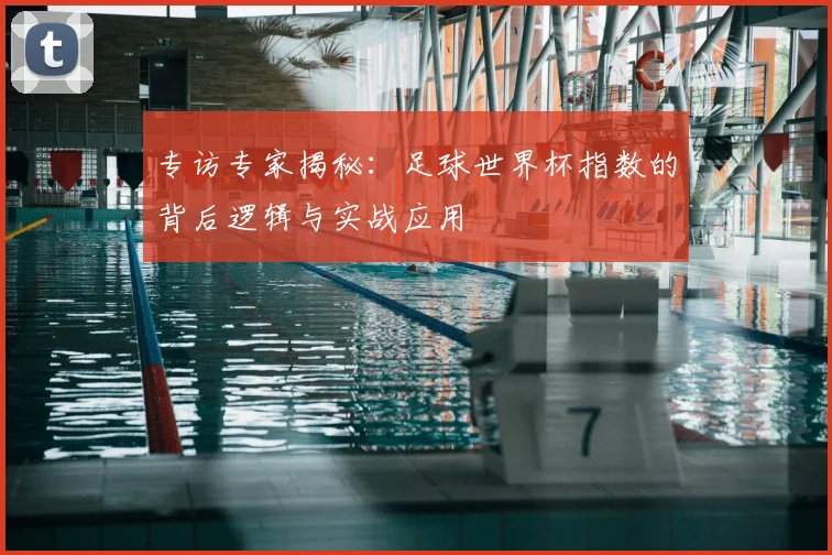 专访专家揭秘:足球世界杯指数的背后逻辑与实战应用