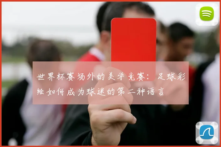 世界杯赛场外的美学竞赛:足球彩绘如何成为球迷的第二种语言