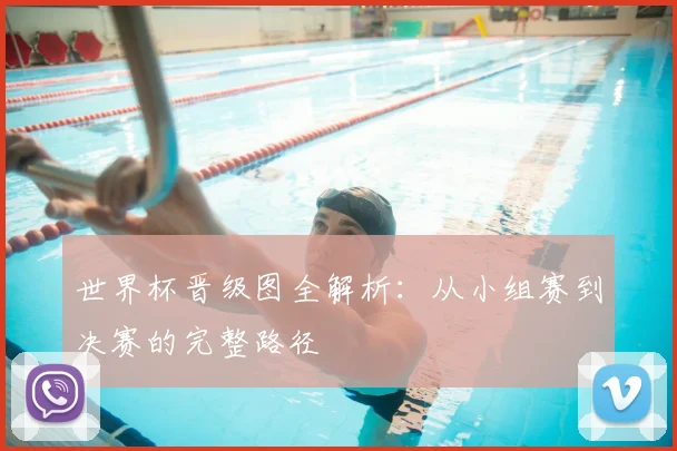 世界杯晋级图全解析：从小组赛到决赛的完整路径