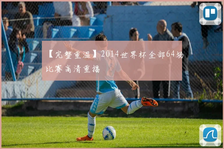 【完整重温】2014世界杯全部64场比赛高清重播
