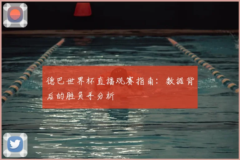 德巴世界杯直播观赛指南：数据背后的胜负手分析