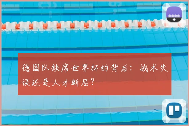 德国队缺席世界杯的背后：战术失误还是人才断层？