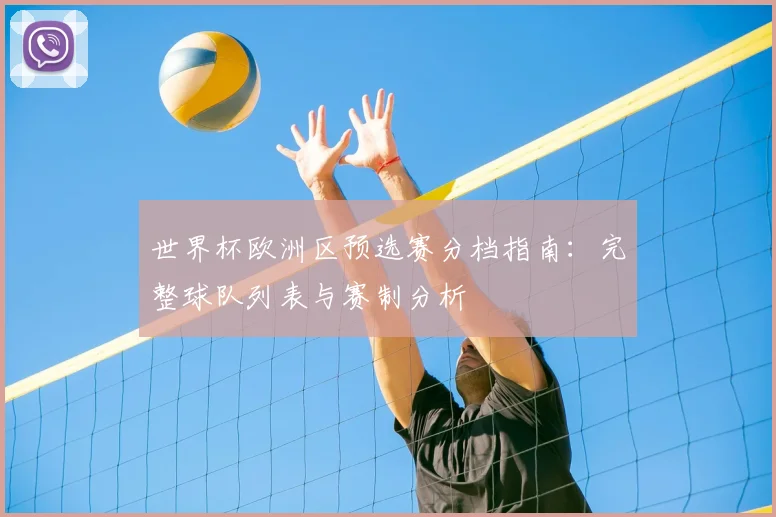 世界杯欧洲区预选赛分档指南：完整球队列表与赛制分析